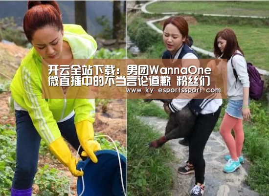 开云全站下载:男团WannaOne微直播中的不当言论道歉 粉丝们表示太失望(图1) 开云移动端