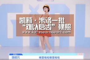 凯莉·米洛一批“难以启齿”裸照被偷遭勒索_开云全站下载(图1) 开云移动端