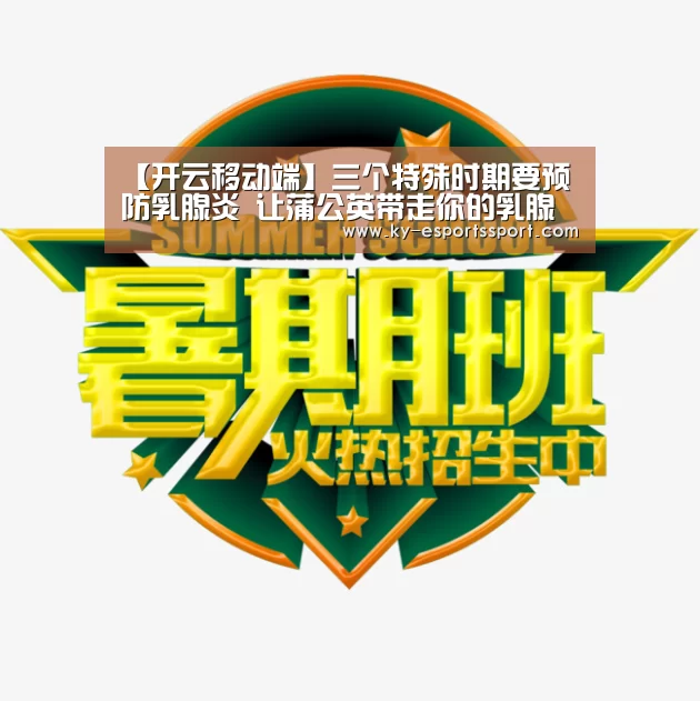 【开云移动端】三个特殊时期要预防乳腺炎 让蒲公英带走你的乳腺炎(图2) 开云电竞官网