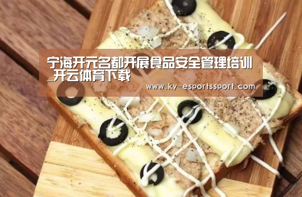 宁海开元名都开展食品安全管理培训_开云体育下载(图1) 开云移动端