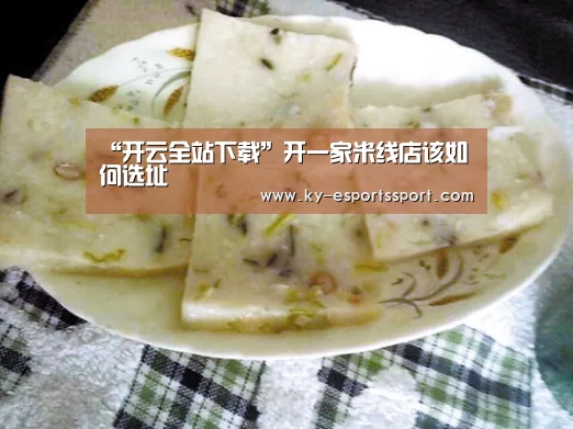 “开云全站下载”开一家米线店该如何选址(图2) 开云体育下载