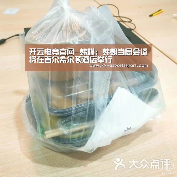 开云电竞官网-韩媒:韩朝当局会谈将在首尔希尔顿酒店举行(图3) 开云电竞官网